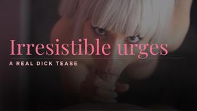 Irresistible Urges: Real Dick Tease