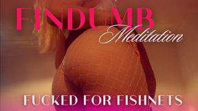 FINDUMB MEDITATION: FUCKED FOR FISHNETS