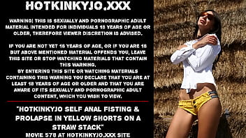 Hotkinkyjo self anal fisting &amp_ prolapse in yellow shorts on a straw stack