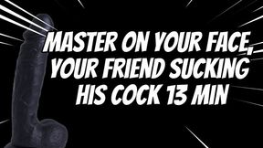 Master on Your Face, Your Friend Sucking His Cock 13 min