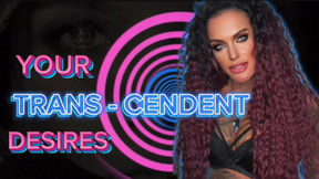 YOUR TRANS-CENDENT DESIRES