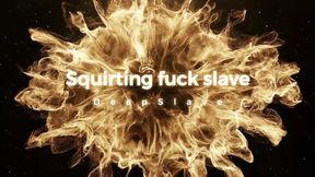 Squirting Fuck Slave