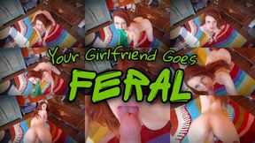 Girlfriend goes FERAL