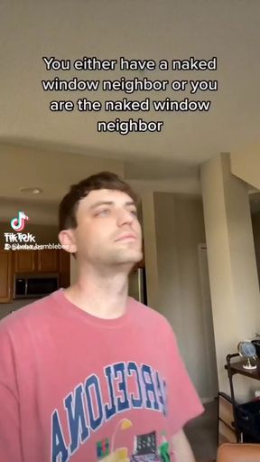 You either have a naked window or you are the naked neighbor
