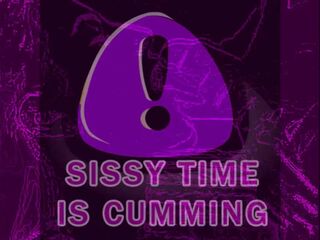 SISSY TIME IS CUMMING PHASE ONE