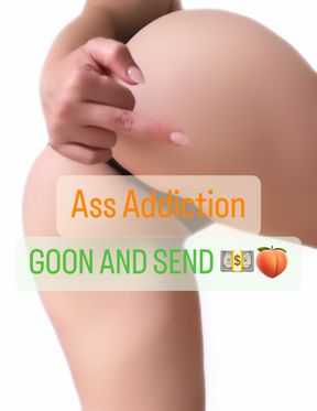 Ass Addiction GOON AND SEND 💵 🍑