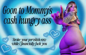 Goon to Mommy’s cash hungry ass