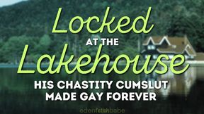 Locked at the Lakehouse: His chastity cumslut made gay forever