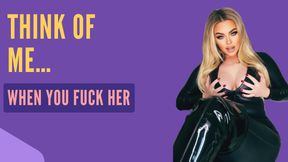 Think Of Me When You Fuck Her