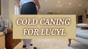 Cold caning for LUCYL