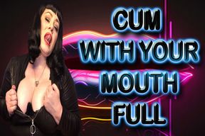 CUM WITH YOUR MOUTH FULL