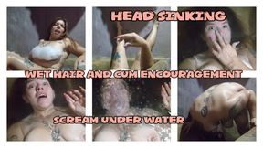HEAD SINKING - SCREAM UNDER WATER - WET HAIR AND CUM ENCOURAGEMENT