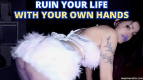 RUIN YOUR LIFE WITH YOUR OWN HANDS