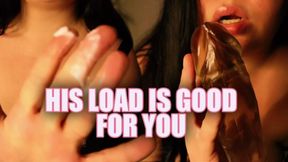 His Load Is Good For You