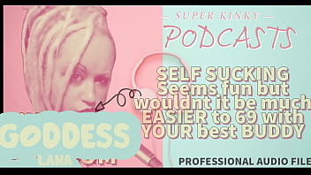 Kinky Podcast 6 SELF SUCKING Seems fun but wouldnt it be much EASIER to 69 with your BUDDY