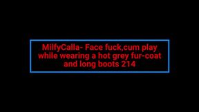 MilfyCalla- Face fuck, cum play while wearing a hot grey fur-coat and long boots 214