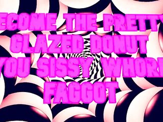 Become the Beautiful Glazed Donut U Sissy Floozy Homosexual