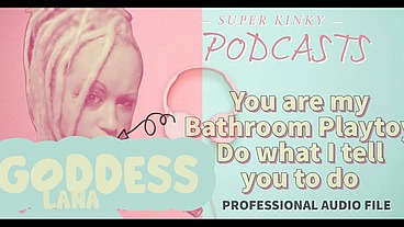 Kinky Podcast 18 You are my Bathroom Playtoy Do what I tell you to do