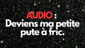 AUDIO : DEVIENS MA PETITE PUTE A FRIC