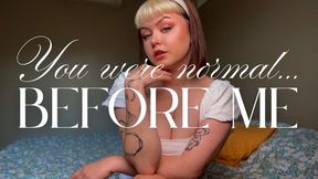 You were normal... before me