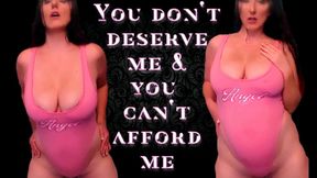 You don't deserve me and you can't afford me