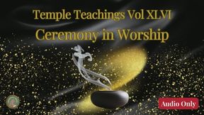 Temple Teachings Vol XLVI: Ceremony in Worship Audio Only