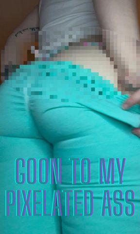 Goon to My Pixelated Ass