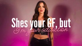 She’s your girlfriend but I’m your addiction