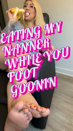 EATING MY NANNER WHILE YOU FOOT GOONIN!