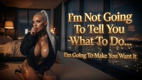 I'm Not Going To Tell You What To Do... I'm Going To Make You Want It