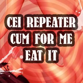 CEI Repeater Cum for Me and Eat It Sissy