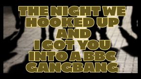 The night we hooked up and I got you into a BBC Gangbang