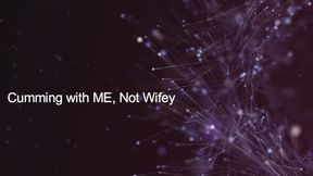 Cumming with ME, not Wifey