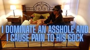 I dominate an asshole and I cause pain to his cock