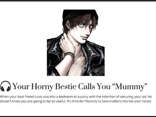 Your SEXUALLY EXCITED almost any outstanding friend calls you MAMMA at a party [Hunk moaning] [FUCK your BESTIE]