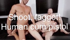 Shoot, faggot! Human cum ****.