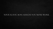 Your Slavic boss assigns you more work