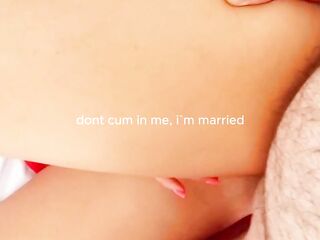 " make sure you dont cum inside, i`m married "