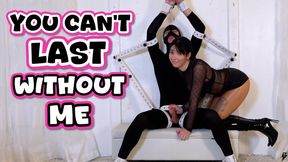 You Can't Last Without Me