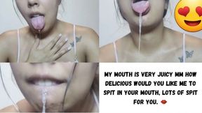 MY MOUTH IS VERY JUICY MM HOW DELICIOUS WOULD YOU LIKE ME TO SPIT IN YOUR MOUTH, LOTS OF SPIT FOR YOU.