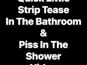 Watch Me Take A Piss In The Shower Right After A Quick Little Strip Tease For You