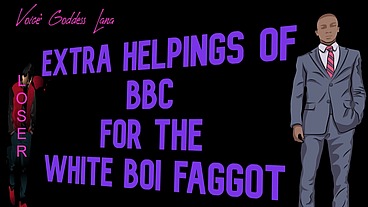 Extra Helpings of BBC for the White Boi Faggot starring Goddess Lana