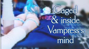Caged and inside Vampress's Mind