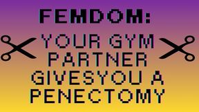 FEMDOM: Your gym partner gives you a PENECTOMY!