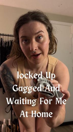 Locked Up Gagged And Waiting For Me At Home