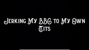 Jerking My BBC to My Own Tits
