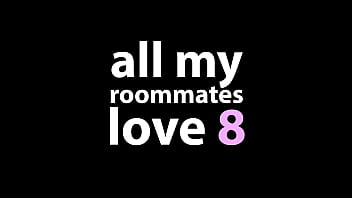 All My Roommates Love 8
