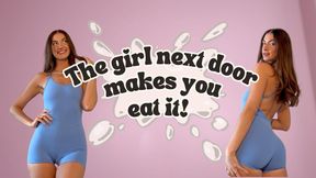 THE GIRL NEXT DOOR MAKES YOU EAT IT