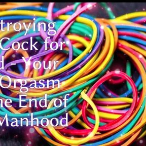 Destroying Your Cock for Good - Your Last Orgasm and the End of Your Manhood