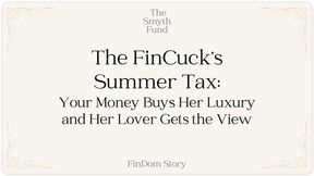 The FinCuck’s Summer Tax: Your Money Buys Her Luxury and Her Lover Gets the View by Ms Smyth of The Smyth Fund { FinDom Story }